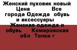 Женский пуховик новый › Цена ­ 6 000 - Все города Одежда, обувь и аксессуары » Женская одежда и обувь   . Кемеровская обл.,Топки г.